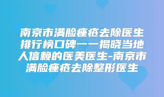南京市满脸痤疮去除医生排行榜口碑一一揭晓当地人信赖的医美医生-南京市满脸痤疮去除整形医生