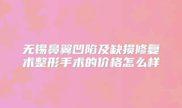 无锡鼻翼凹陷及缺损修复术整形手术的价格怎么样