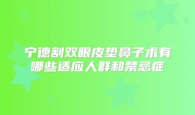 宁德割双眼皮垫鼻子术有哪些适应人群和禁忌症