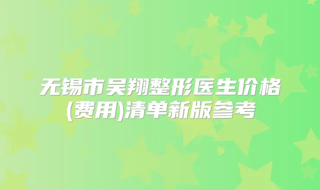 无锡市吴翔整形医生价格(费用)清单新版参考