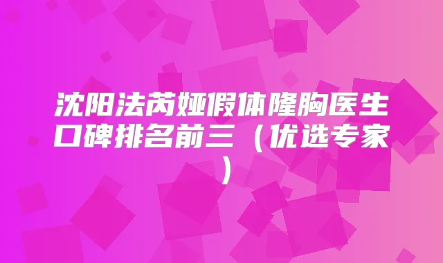 沈阳法芮娅假体隆胸医生口碑排名前三(优选专家)