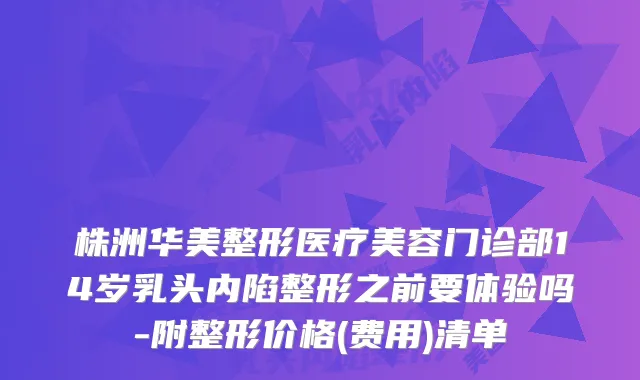 株洲华美整形医疗美容门诊部14岁乳头内陷整形之前要体验吗-附整形价格(费用)清单