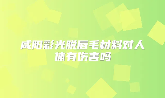 咸阳彩光脱唇毛材料对人体有伤害吗