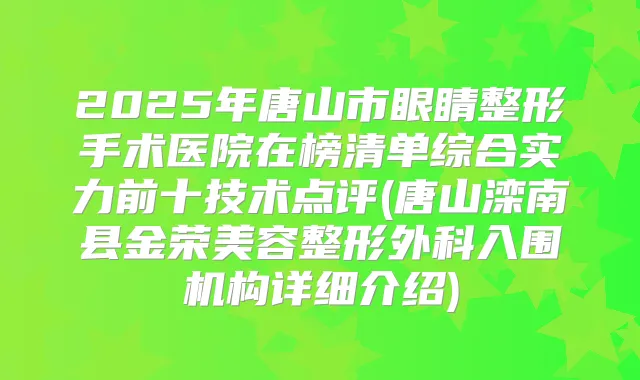 2025年唐山市眼睛整形手术医院在榜清单综合实力前十技术点评(唐山滦南县金荣美容整形外科入围机构详细介绍)