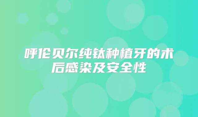 呼伦贝尔纯钛种植牙的术后感染及安全性