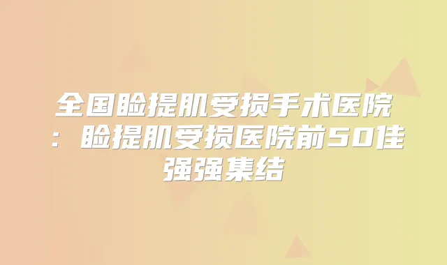 全国睑提肌受损手术医院:睑提肌受损医院前50佳强强集结