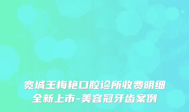 宽城王梅艳口腔诊所收费明细全新上市-美容冠牙齿案例