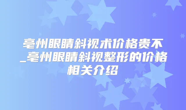 亳州眼睛斜视术价格贵不_亳州眼睛斜视整形的价格相关介绍