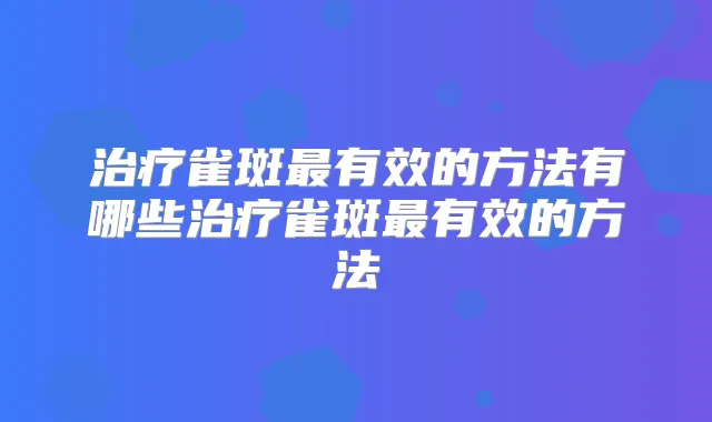 雀斑有效的方法有哪些雀斑有效的方法