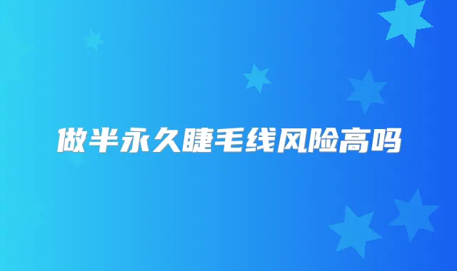 做半永久睫毛线风险高吗
