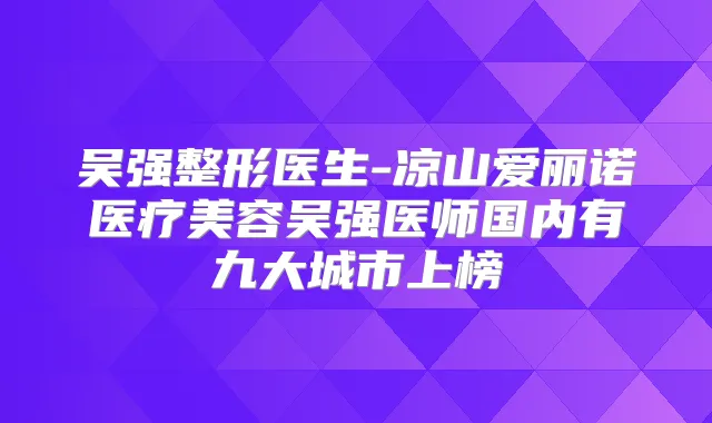 吴强整形医生-凉山爱丽诺医疗美容吴强医师国内有九大城市上榜