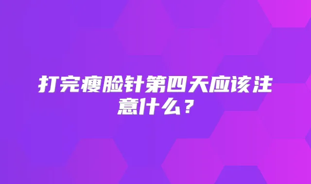 打完瘦脸针第四天应该注意什么?