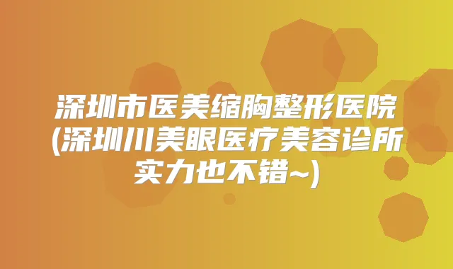 title="深圳市医美缩胸整形医院(深圳川美眼医疗美容诊所实力也不错~)"