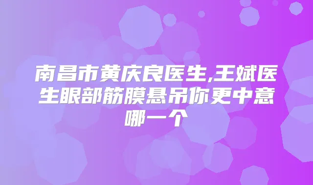南昌市黄庆良医生,王斌医生眼部筋膜悬吊你更中意哪一个