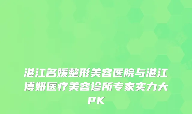湛江名媛整形美容医院与湛江博妍医疗美容诊所专家实力大PK