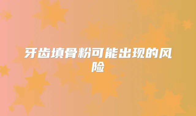 牙齿填骨粉可能出现的风险