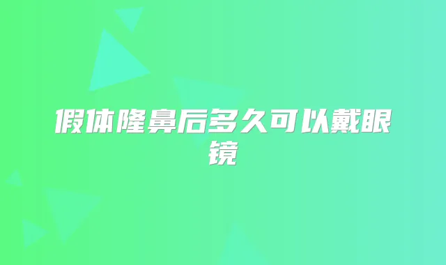 假体隆鼻后多久可以戴眼镜