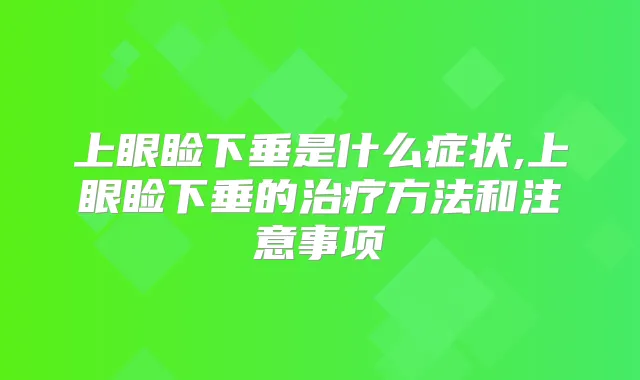 上眼睑下垂是什么症状,上眼睑下垂的方法和注意事项