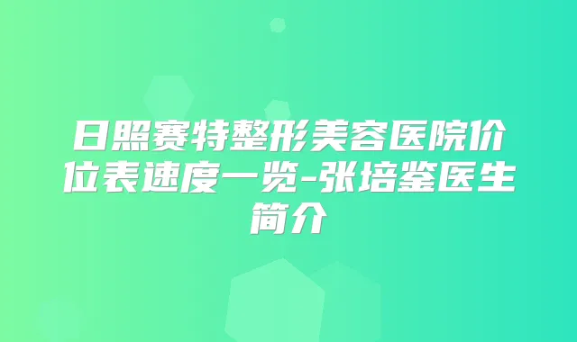 日照赛特整形美容医院价位表速度一览-张培鉴医生简介