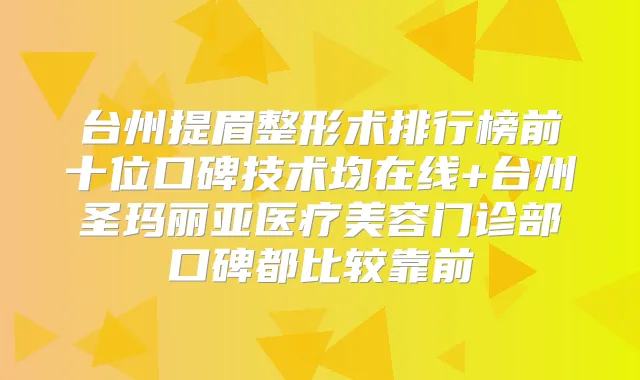 台州提眉整形术排行榜前十位口碑技术均在线+台州圣玛丽亚医疗美容门诊部口碑都比较靠前