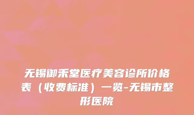 无锡御禾堂医疗美容诊所价格表(收费标准)一览-无锡市整形医院