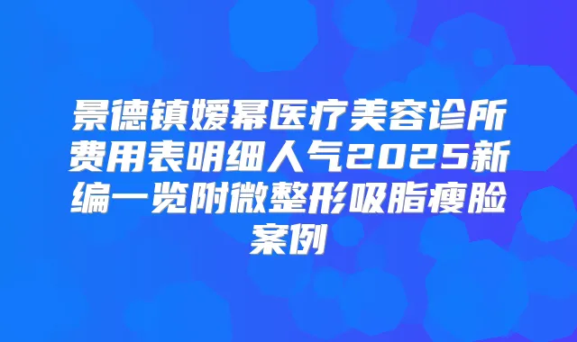 景德镇嫒幂医疗美容诊所费用表明细人气2025新编一览附微整形吸脂瘦脸案例
