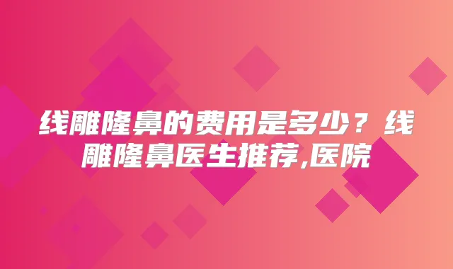 线雕隆鼻的费用是多少?线雕隆鼻医生推荐,医院