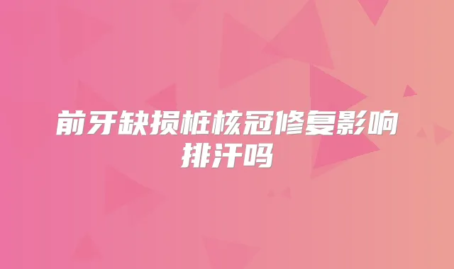 前牙缺损桩核冠修复影响排汗吗