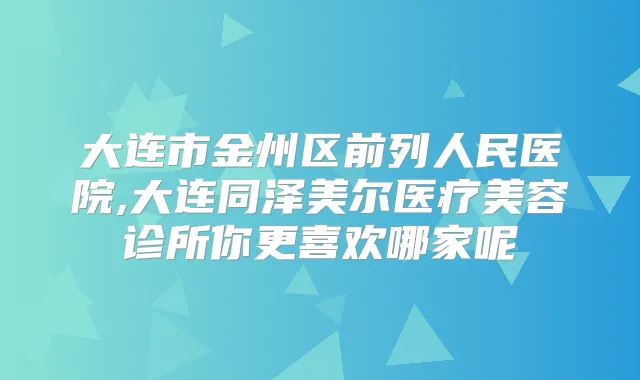 大连市金州区前列人民医院,大连同泽美尔医疗美容诊所你更喜欢哪家呢