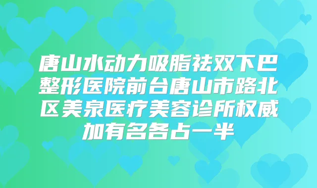 唐山水动力吸脂祛双下巴整形医院前台唐山市路北区美泉医疗美容诊所加有名各占一半