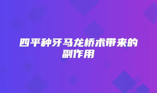 四平种牙马龙桥术带来的副作用