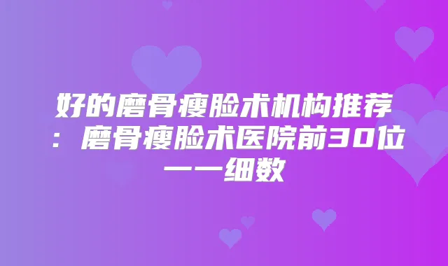 好的磨骨瘦脸术机构推荐:磨骨瘦脸术医院前30位一一细数