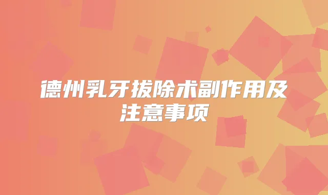 德州乳牙拔除术副作用及注意事项