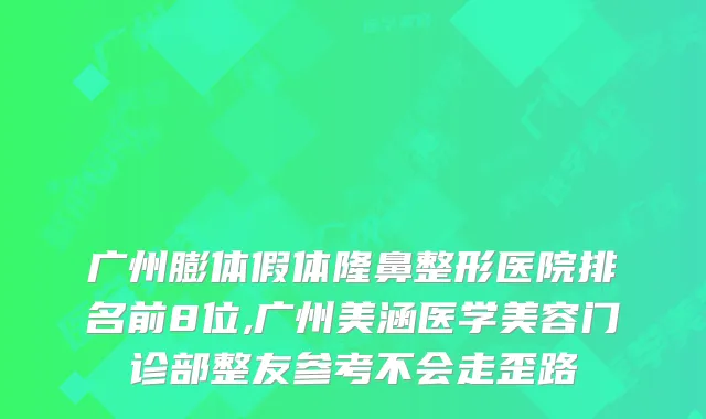 广州膨体假体隆鼻整形医院排名前8位,广州美涵医学美容门诊部整友参考不会走歪路