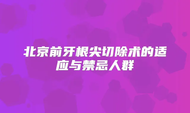 北京前牙根尖切除术的适应与禁忌人群