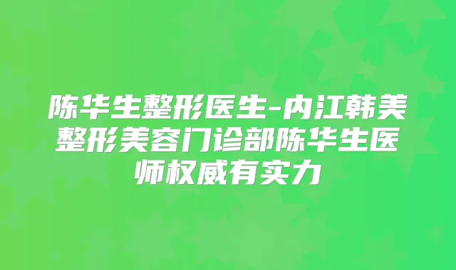 陈华生整形医生-内江韩美整形美容门诊部陈华生医师有实力
