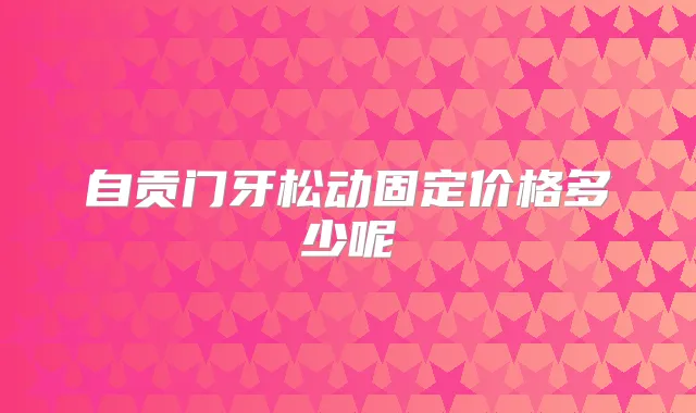 自贡门牙松动固定价格多少呢