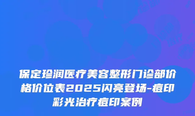 保定珍润医疗美容整形门诊部价格价位表2025闪亮登场-痘印彩光痘印案例