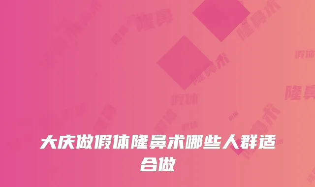 大庆做假体隆鼻术哪些人群适合做