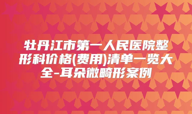 牡丹江市第一人民医院整形科价格(费用)清单一览大全-耳朵微畸形案例