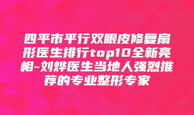 四平市平行双眼皮修复扇形医生排行top10全新亮相-刘烨医生当地人强烈推荐的专业整形专家