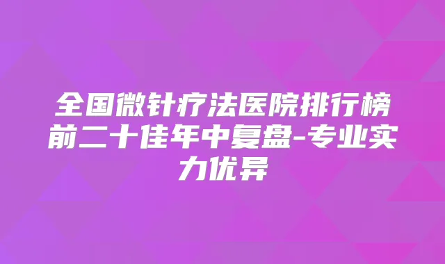 全国微针疗法医院排行榜前二十佳年中复盘-专业实力优异