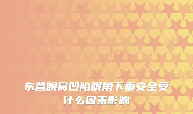 东营眼窝凹陷眼角下垂安全受什么因素影响
