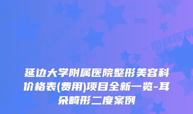 延边大学附属医院整形美容科价格表(费用)项目全新一览-耳朵畸形二度案例