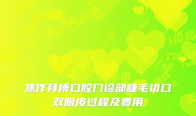 焦作拜博口腔门诊部睫毛切口双眼皮过程及费用