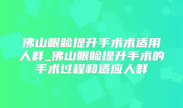 佛山眼睑提升手术术适用人群_佛山眼睑提升手术的手术过程和适应人群
