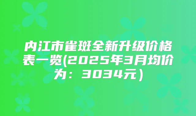 内江市雀斑全新升级价格表一览(2025年3月均价为:3034元)