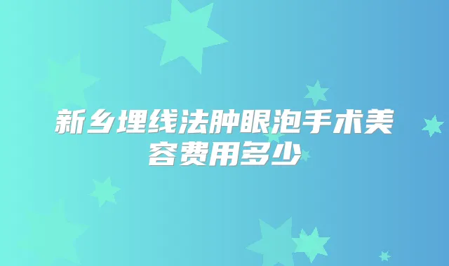 新乡埋线法肿眼泡手术美容费用多少