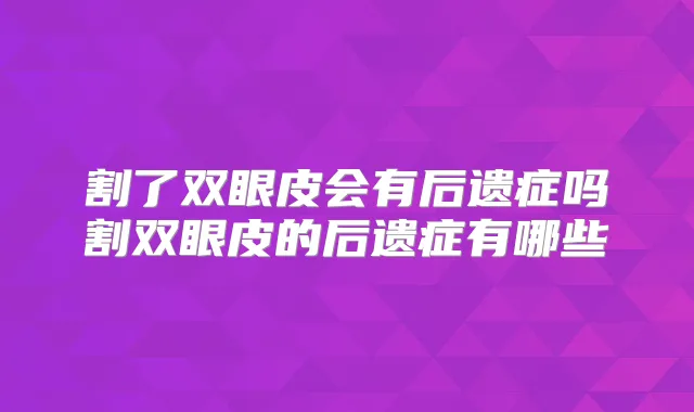 割了双眼皮会有后遗症吗割双眼皮的后遗症有哪些