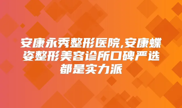 安康永秀整形医院,安康蝶姿整形美容诊所口碑严选都是实力派